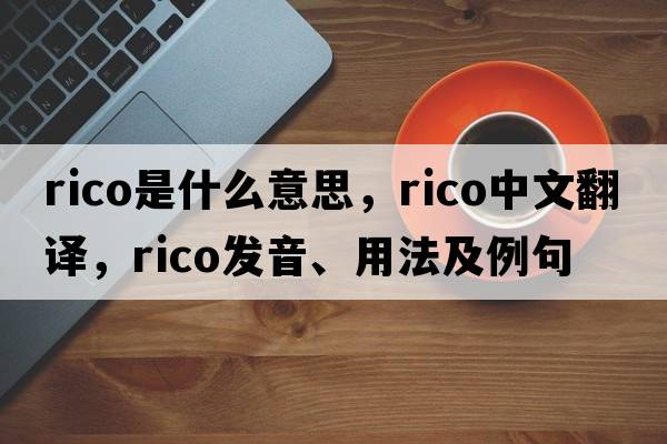rico是什么意思，rico中文翻譯，rico發(fā)音、用法及例句