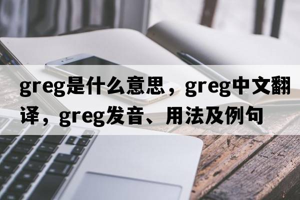 greg是什么意思，greg中文翻譯，greg發(fā)音、用法及例句