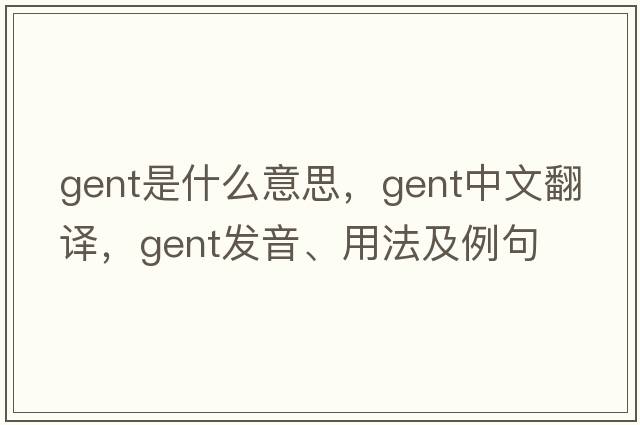 gent是什么意思，gent中文翻譯，gent發(fā)音、用法及例句