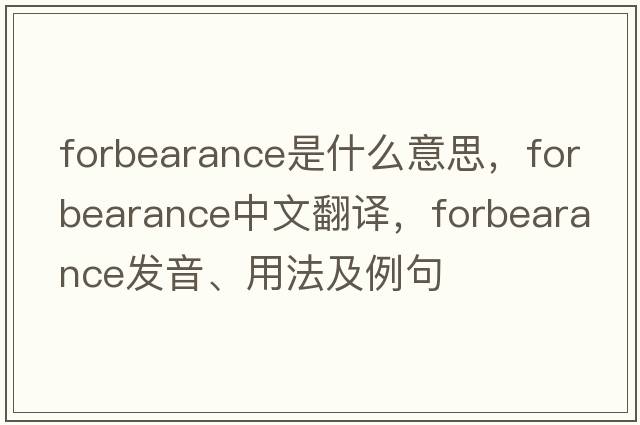 forbearance是什么意思，forbearance中文翻譯，forbearance發(fā)音、用法及例句