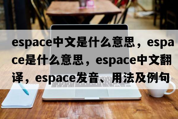 espace中文是什么意思，espace是什么意思，espace中文翻譯，espace發(fā)音、用法及例句