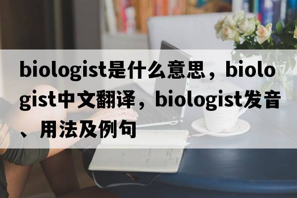 biologist是什么意思，biologist中文翻譯，biologist發(fā)音、用法及例句