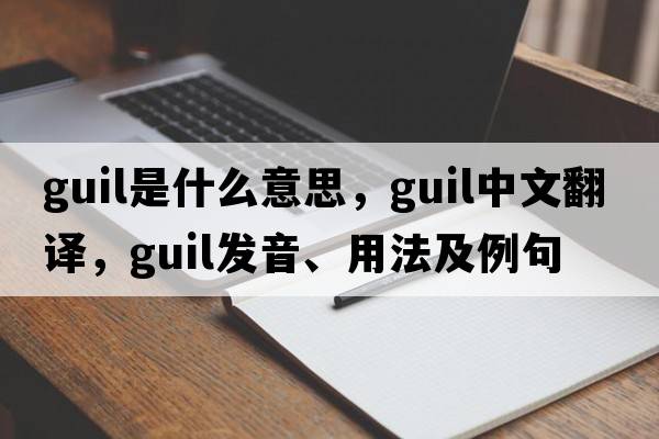 GUIL是什么意思，GUIL中文翻譯，GUIL發(fā)音、用法及例句