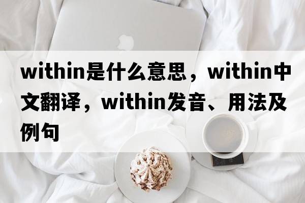 within是什么意思，within中文翻譯，within發(fā)音、用法及例句