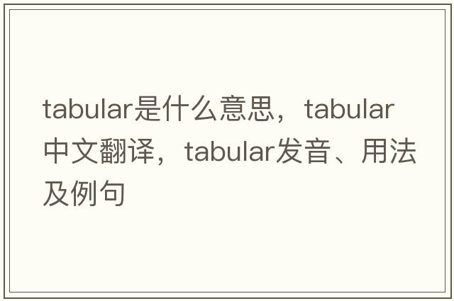 tabular是什么意思，tabular中文翻譯，tabular發(fā)音、用法及例句