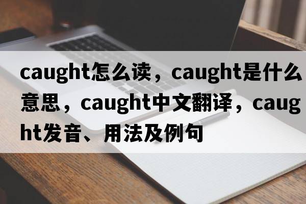 caught怎么讀，caught是什么意思，caught中文翻譯，caught發(fā)音、用法及例句