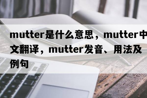mutter是什么意思，mutter中文翻譯，mutter發(fā)音、用法及例句