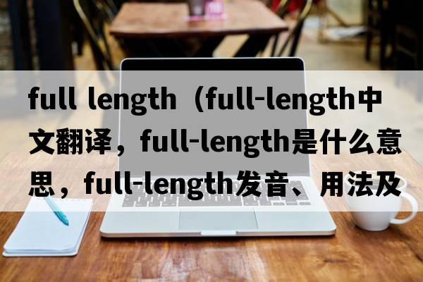 full length（full-length中文翻譯，full-length是什么意思，full-length發(fā)音、用法及例句）