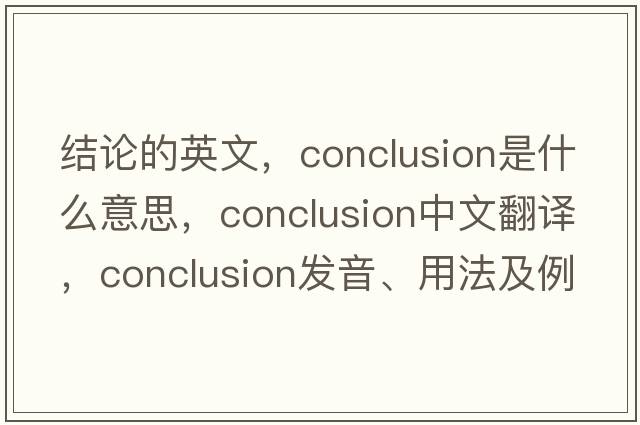 結論的英文，conclusion是什么意思，conclusion中文翻譯，conclusion發(fā)音、用法及例句