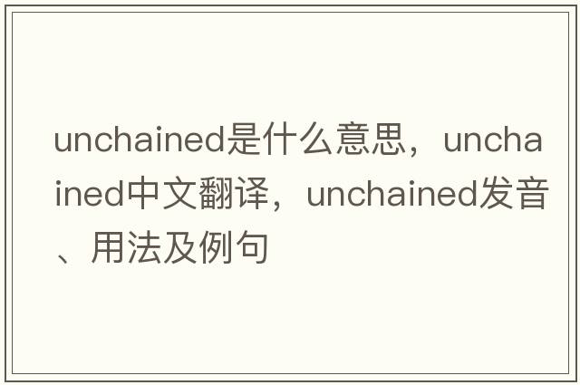 unchained是什么意思，unchained中文翻譯，unchained發(fā)音、用法及例句