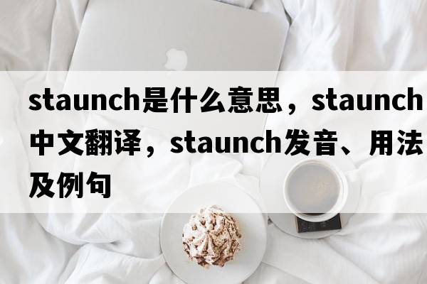 staunch是什么意思，staunch中文翻譯，staunch發(fā)音、用法及例句