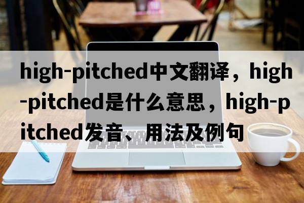 high-pitched中文翻譯，high-pitched是什么意思，high-pitched發(fā)音、用法及例句