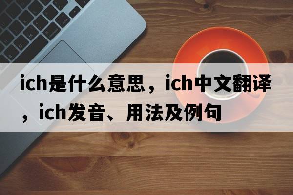 ich是什么意思，ich中文翻譯，ich發(fā)音、用法及例句
