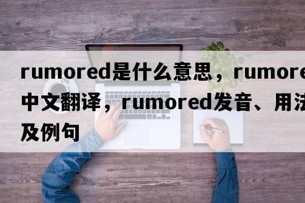 rumored是什么意思，rumored中文翻譯，rumored發(fā)音、用法及例句