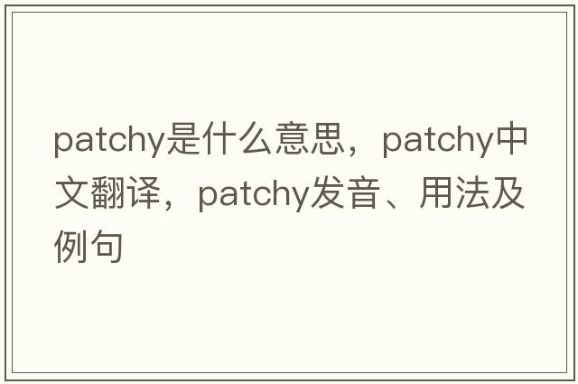 patchy是什么意思，patchy中文翻譯，patchy發(fā)音、用法及例句