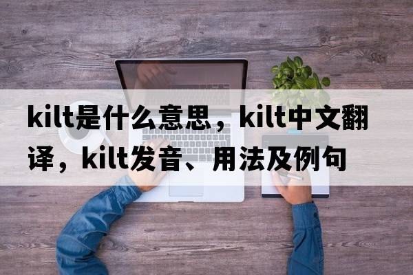 kilt是什么意思，kilt中文翻譯，kilt發(fā)音、用法及例句