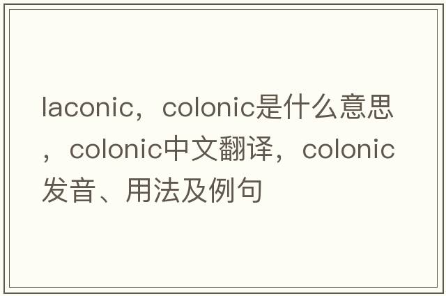 laconic，colonic是什么意思，colonic中文翻譯，colonic發(fā)音、用法及例句