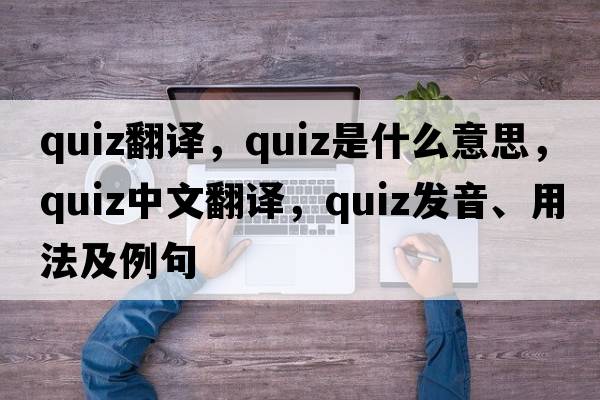 quiz翻譯，quiz是什么意思，quiz中文翻譯，quiz發(fā)音、用法及例句