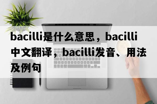 bacilli是什么意思，bacilli中文翻譯，bacilli發(fā)音、用法及例句