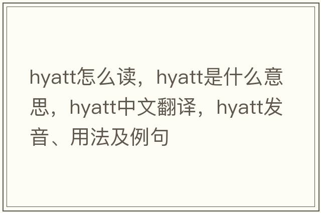 hyatt怎么讀，hyatt是什么意思，hyatt中文翻譯，hyatt發(fā)音、用法及例句