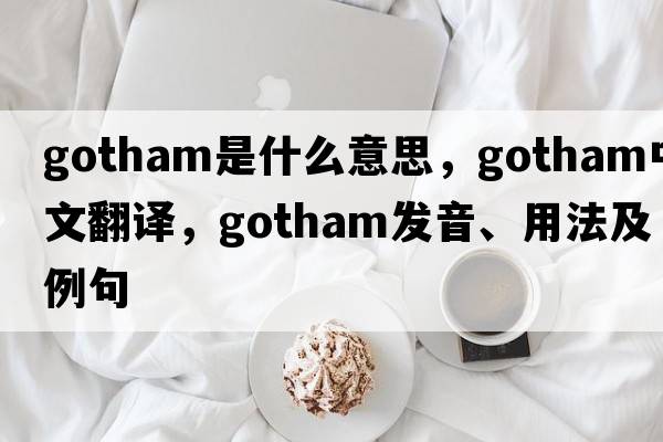 gotham是什么意思，gotham中文翻譯，gotham發(fā)音、用法及例句