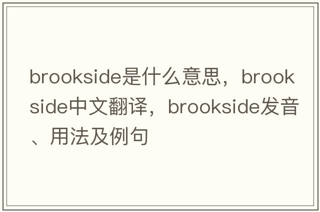 brookside是什么意思，brookside中文翻譯，brookside發(fā)音、用法及例句