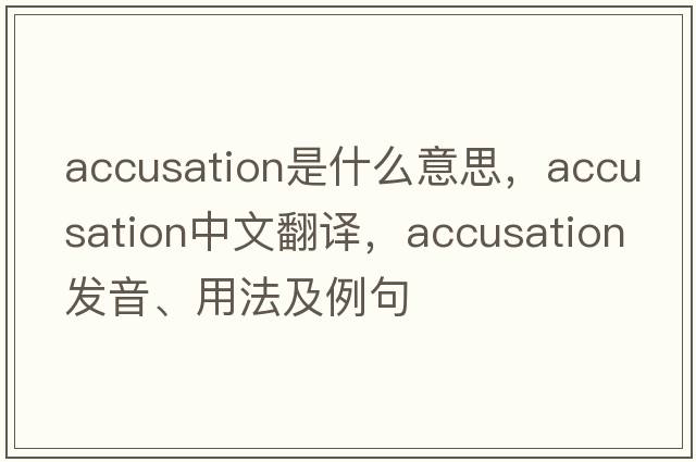 accusation是什么意思，accusation中文翻譯，accusation發(fā)音、用法及例句