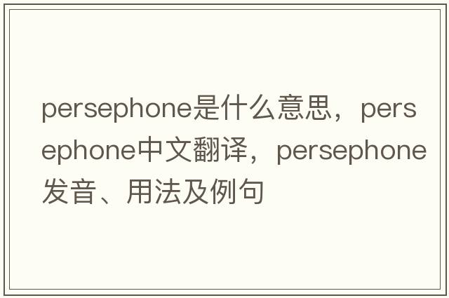 Persephone是什么意思，Persephone中文翻譯，Persephone發(fā)音、用法及例句