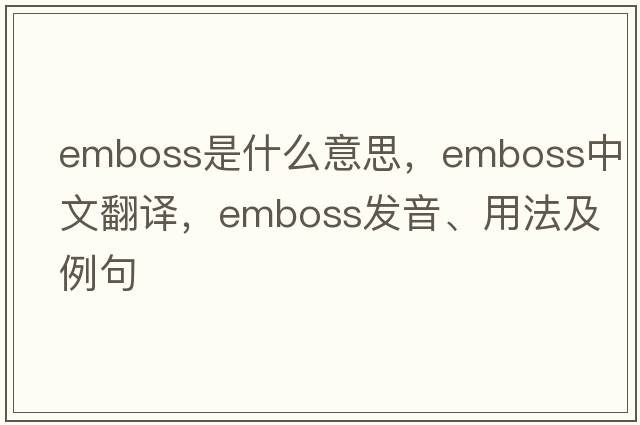 emboss是什么意思，emboss中文翻譯，emboss發(fā)音、用法及例句