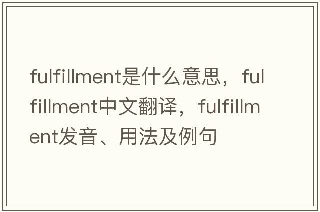 fulfillment是什么意思，fulfillment中文翻譯，fulfillment發(fā)音、用法及例句
