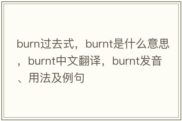 burn過(guò)去式，burnt是什么意思，burnt中文翻譯，burnt發(fā)音、用法及例句