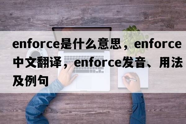 enforce是什么意思，enforce中文翻譯，enforce發(fā)音、用法及例句