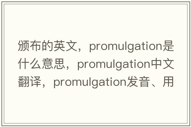 頒布的英文，promulgation是什么意思，promulgation中文翻譯，promulgation發(fā)音、用法及例句