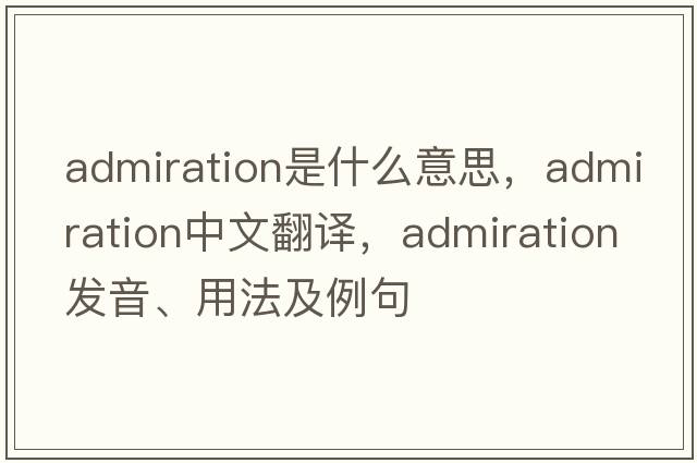 admiration是什么意思，admiration中文翻譯，admiration發(fā)音、用法及例句