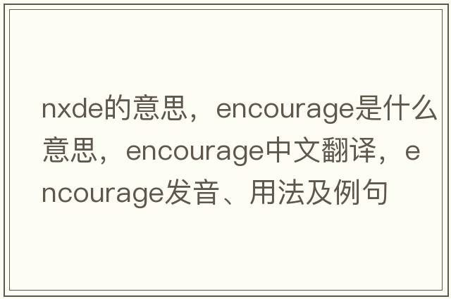 nxde的意思，encourage是什么意思，encourage中文翻譯，encourage發(fā)音、用法及例句