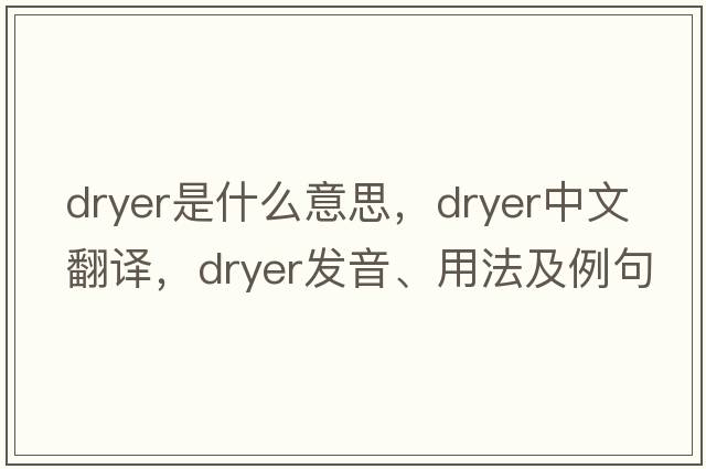 dryer是什么意思，dryer中文翻譯，dryer發(fā)音、用法及例句