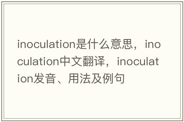 inoculation是什么意思，inoculation中文翻譯，inoculation發(fā)音、用法及例句