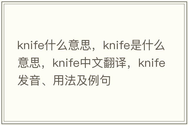 knife什么意思，knife是什么意思，knife中文翻譯，knife發(fā)音、用法及例句