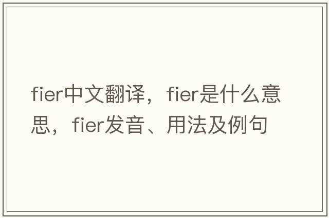 FIER中文翻譯，FIER是什么意思，FIER發(fā)音、用法及例句