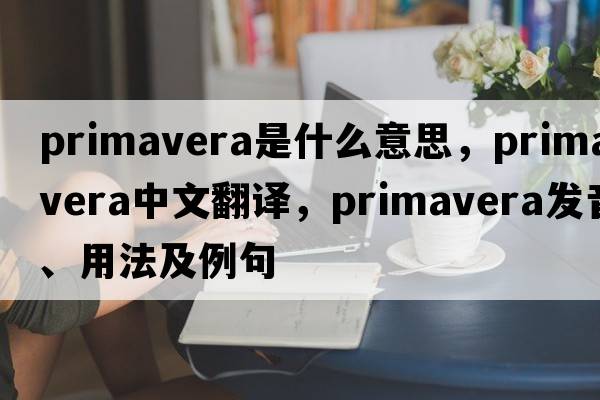 primavera是什么意思，primavera中文翻譯，primavera發(fā)音、用法及例句