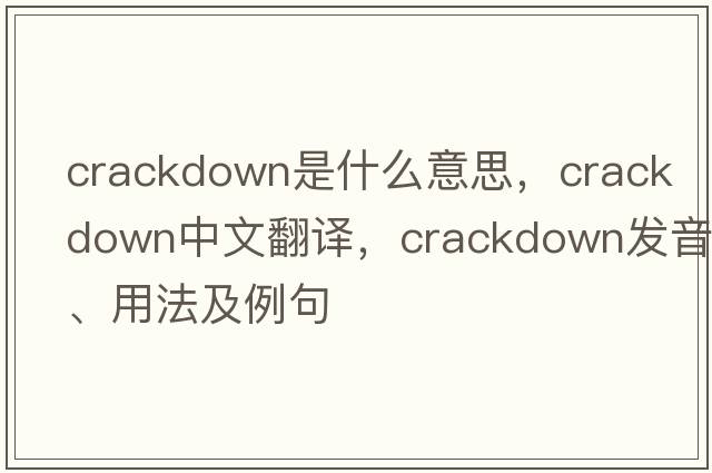 crackdown是什么意思，crackdown中文翻譯，crackdown發(fā)音、用法及例句