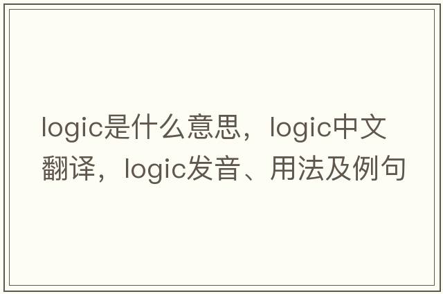 logic是什么意思，logic中文翻譯，logic發(fā)音、用法及例句