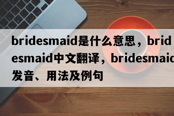 bridesmaid是什么意思，bridesmaid中文翻譯，bridesmaid發(fā)音、用法及例句