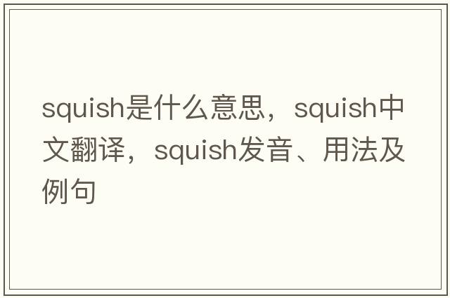 squish是什么意思，squish中文翻譯，squish發(fā)音、用法及例句