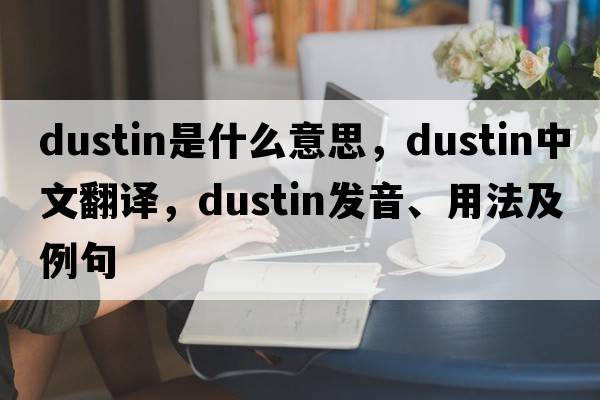 Dustin是什么意思，Dustin中文翻譯，Dustin發(fā)音、用法及例句