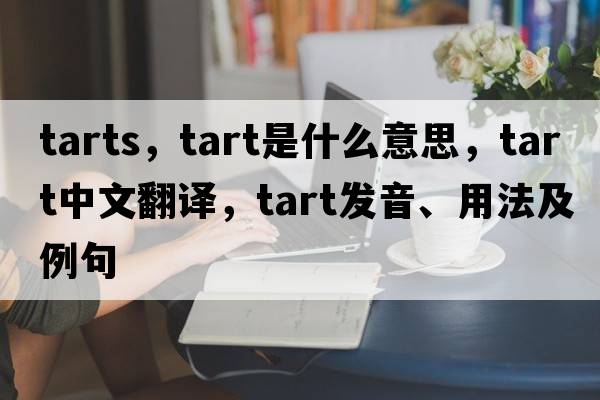 tarts，tart是什么意思，tart中文翻譯，tart發(fā)音、用法及例句