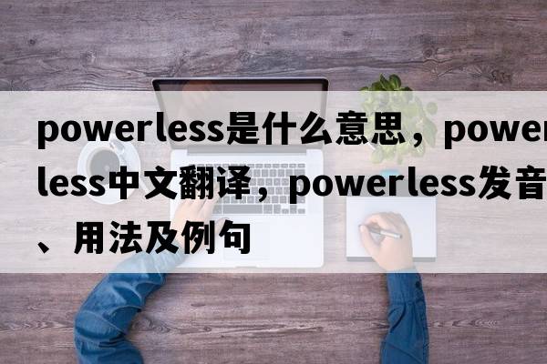 powerless是什么意思，powerless中文翻譯，powerless發(fā)音、用法及例句
