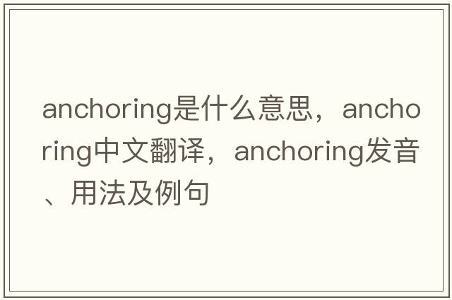 anchoring是什么意思，anchoring中文翻譯，anchoring發(fā)音、用法及例句