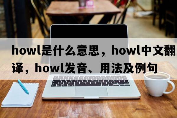 howl是什么意思，howl中文翻譯，howl發(fā)音、用法及例句