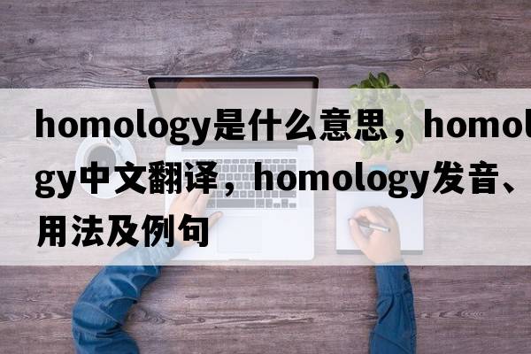 homology是什么意思，homology中文翻譯，homology發(fā)音、用法及例句